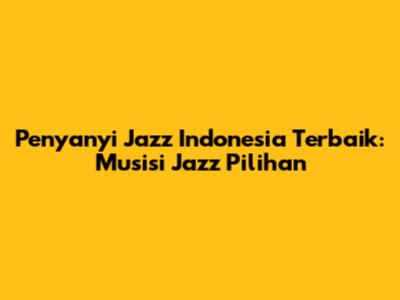 Penyanyi Jazz Indonesia Terbaik: Musisi Jazz Pilihan
