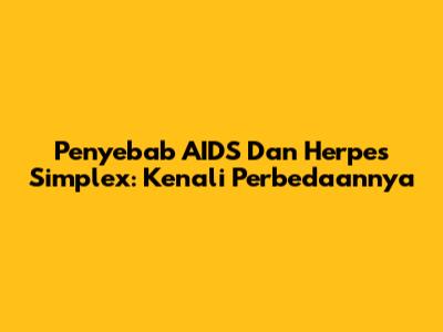 Penyebab AIDS Dan Herpes Simplex: Kenali Perbedaannya
