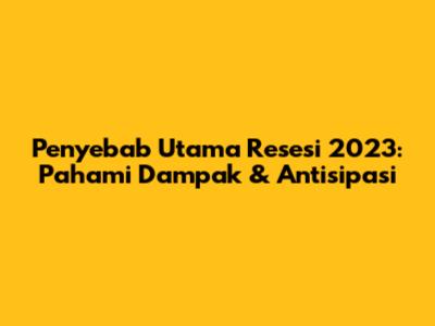 Penyebab Utama Resesi 2023: Pahami Dampak & Antisipasi