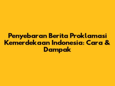 Penyebaran Berita Proklamasi Kemerdekaan Indonesia: Cara & Dampak