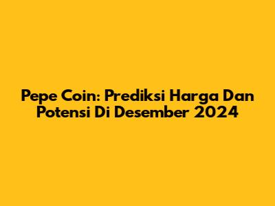 Pepe Coin: Prediksi Harga Dan Potensi Di Desember 2024