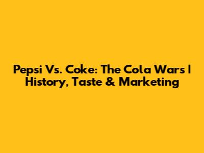 Pepsi Vs. Coke: The Cola Wars | History, Taste & Marketing