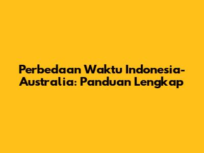 Perbedaan Waktu Indonesia-Australia: Panduan Lengkap