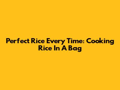 Perfect Rice Every Time: Cooking Rice In A Bag