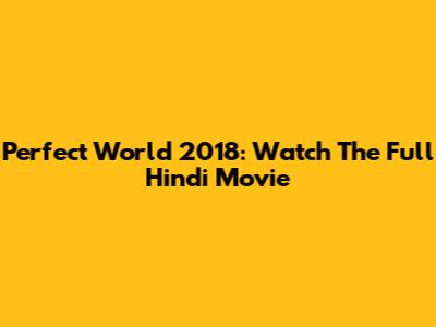 Perfect World 2018: Watch The Full Hindi Movie