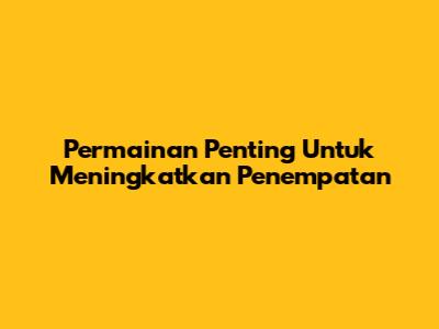 Permainan Penting Untuk Meningkatkan Penempatan
