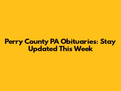 Perry County PA Obituaries: Stay Updated This Week