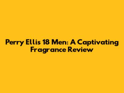 Perry Ellis 18 Men: A Captivating Fragrance Review