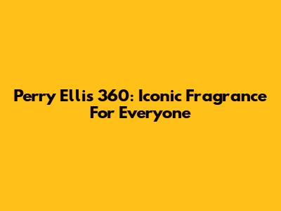 Perry Ellis 360: Iconic Fragrance For Everyone