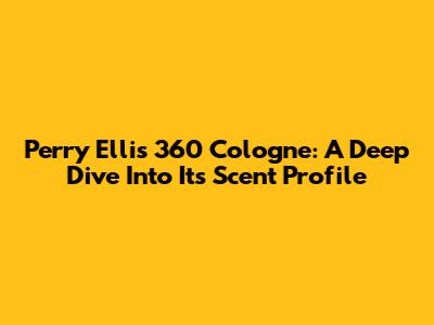 Perry Ellis 360 Cologne: A Deep Dive Into Its Scent Profile