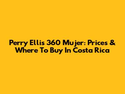 Perry Ellis 360 Mujer: Prices & Where To Buy In Costa Rica