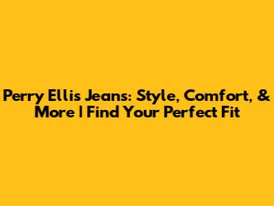 Perry Ellis Jeans: Style, Comfort, & More | Find Your Perfect Fit