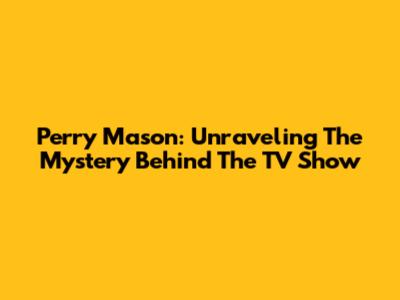 Perry Mason: Unraveling The Mystery Behind The TV Show