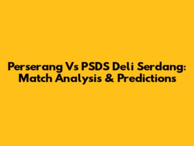 Perserang Vs PSDS Deli Serdang: Match Analysis & Predictions