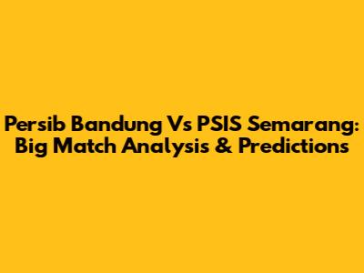 Persib Bandung Vs PSIS Semarang: Big Match Analysis & Predictions