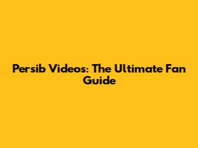 Persib Videos: The Ultimate Fan Guide