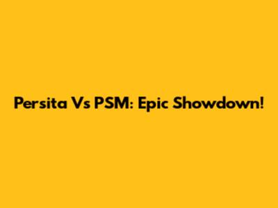 Persita Vs PSM: Epic Showdown!