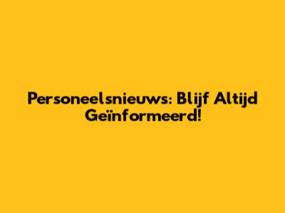 Personeelsnieuws: Blijf Altijd Geïnformeerd!
