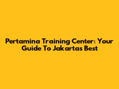 Pertamina Training Center: Your Guide To Jakarta's Best
