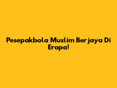 Pesepakbola Muslim Berjaya Di Eropa!