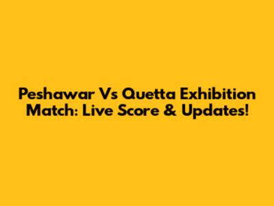 Peshawar Vs Quetta Exhibition Match: Live Score & Updates!