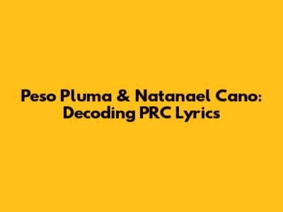 Peso Pluma & Natanael Cano: Decoding "PRC" Lyrics
