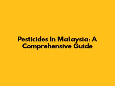 Pesticides In Malaysia: A Comprehensive Guide