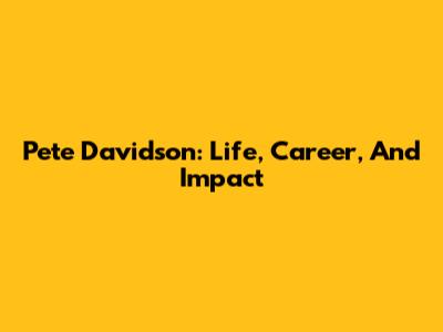 Pete Davidson: Life, Career, And Impact