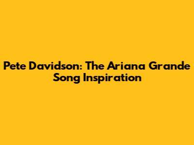 Pete Davidson: The Ariana Grande Song Inspiration