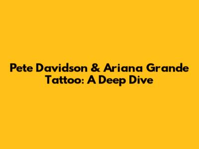Pete Davidson & Ariana Grande Tattoo: A Deep Dive
