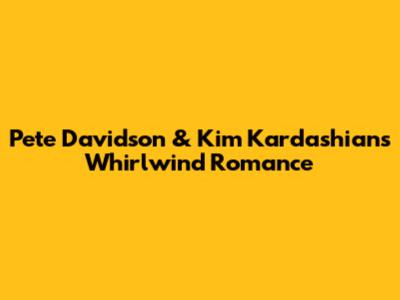 Pete Davidson & Kim Kardashian's Whirlwind Romance