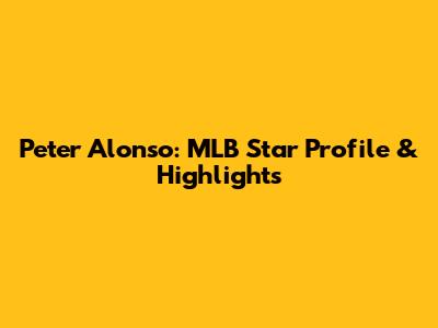 Peter Alonso: MLB Star Profile & Highlights