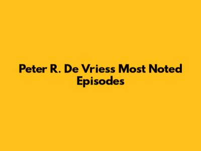 Peter R. De Vries's Most Noted Episodes