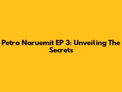Petra Naruemit EP 3: Unveiling The Secrets