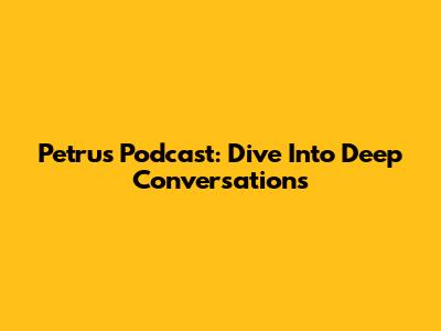 Petrus Podcast: Dive Into Deep Conversations