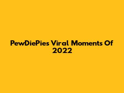 PewDiePie's Viral Moments Of 2022