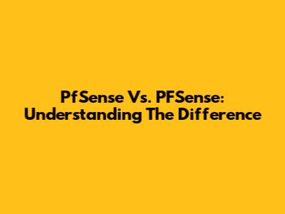 PfSense Vs. PFSense: Understanding The Difference
