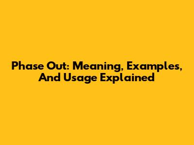 Phase Out: Meaning, Examples, And Usage Explained
