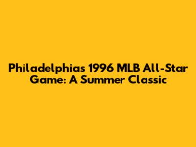 Philadelphia's 1996 MLB All-Star Game: A Summer Classic