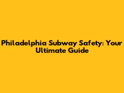 Philadelphia Subway Safety: Your Ultimate Guide