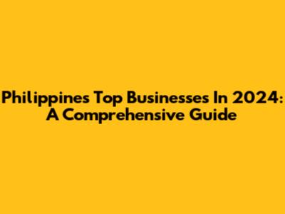 Philippines' Top Businesses In 2024: A Comprehensive Guide