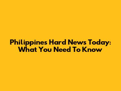 Philippines Hard News Today: What You Need To Know