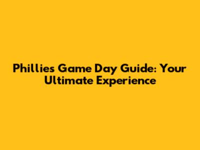 Phillies Game Day Guide: Your Ultimate Experience
