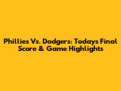 Phillies Vs. Dodgers: Today's Final Score & Game Highlights