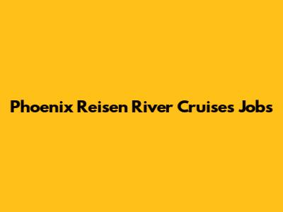 Phoenix Reisen River Cruises Jobs