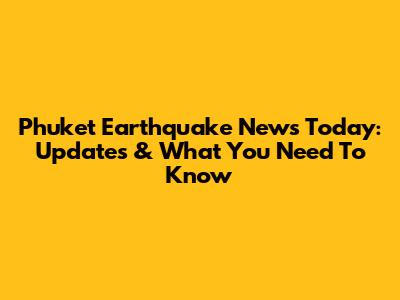 Phuket Earthquake News Today: Updates & What You Need To Know