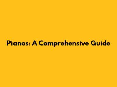 Pianos: A Comprehensive Guide