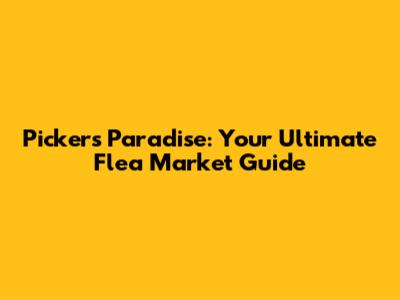 Picker's Paradise: Your Ultimate Flea Market Guide