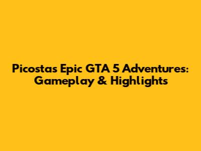 Picosta's Epic GTA 5 Adventures: Gameplay & Highlights