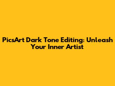 PicsArt Dark Tone Editing: Unleash Your Inner Artist